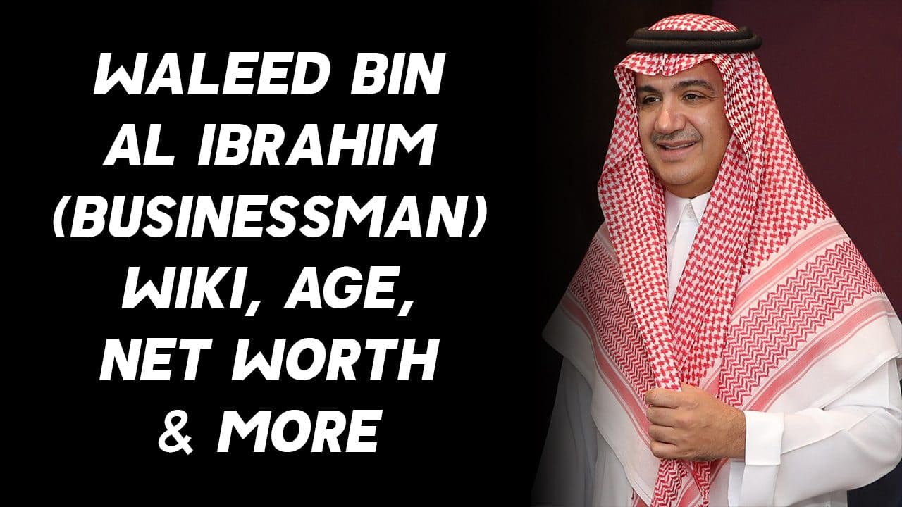 Waleed bin Al Ibrahim (Businessman) Wiki, Age, Net Worth & More 1