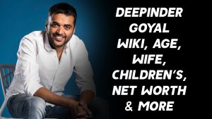 Deepinder Goyal Wiki, Age, Wife, Children’s, Net Worth & More