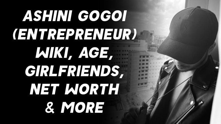 Ashini Gogoi (Entrepreneur) Wiki, Age, Girlfriends, Net Worth & More